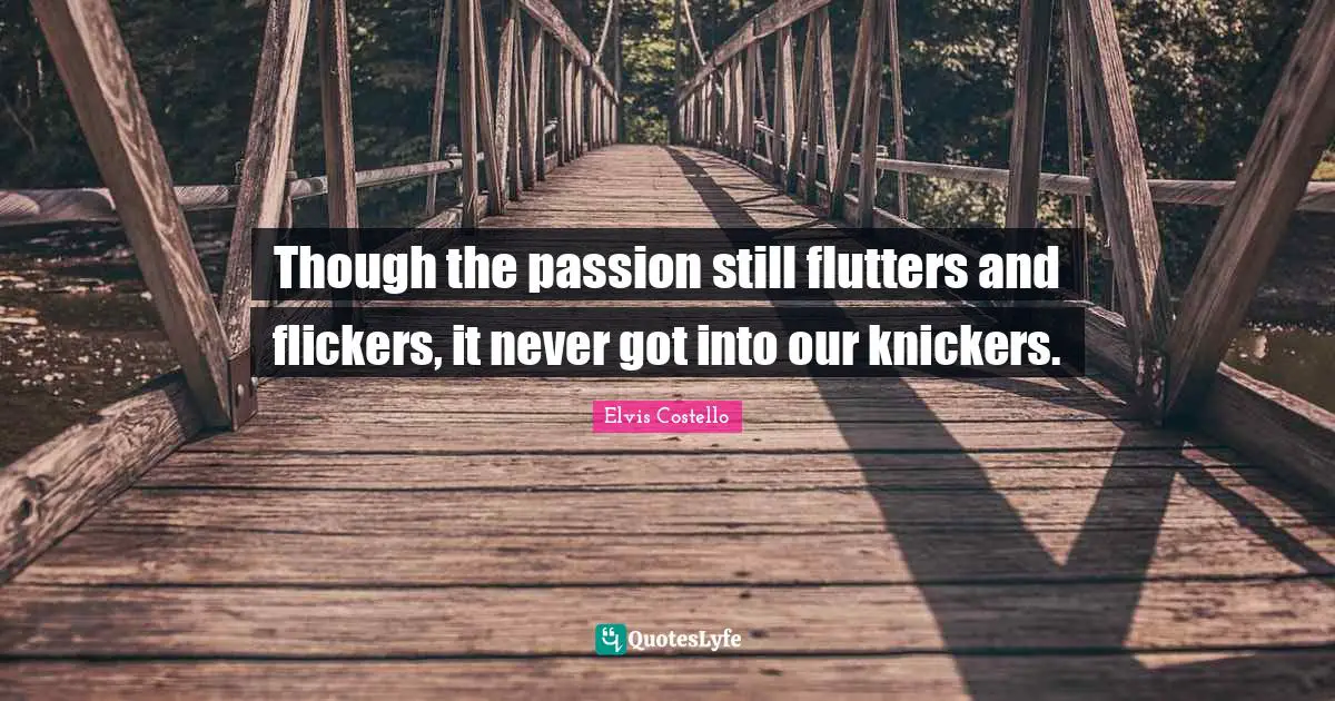 Though the passion still flutters and flickers, it never got into our knickers.