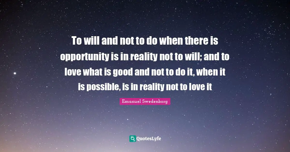 To will and not to do when there is opportunity is in reality not to will; and to love what is good and not to do it, when it is possible, is in reality not to love it