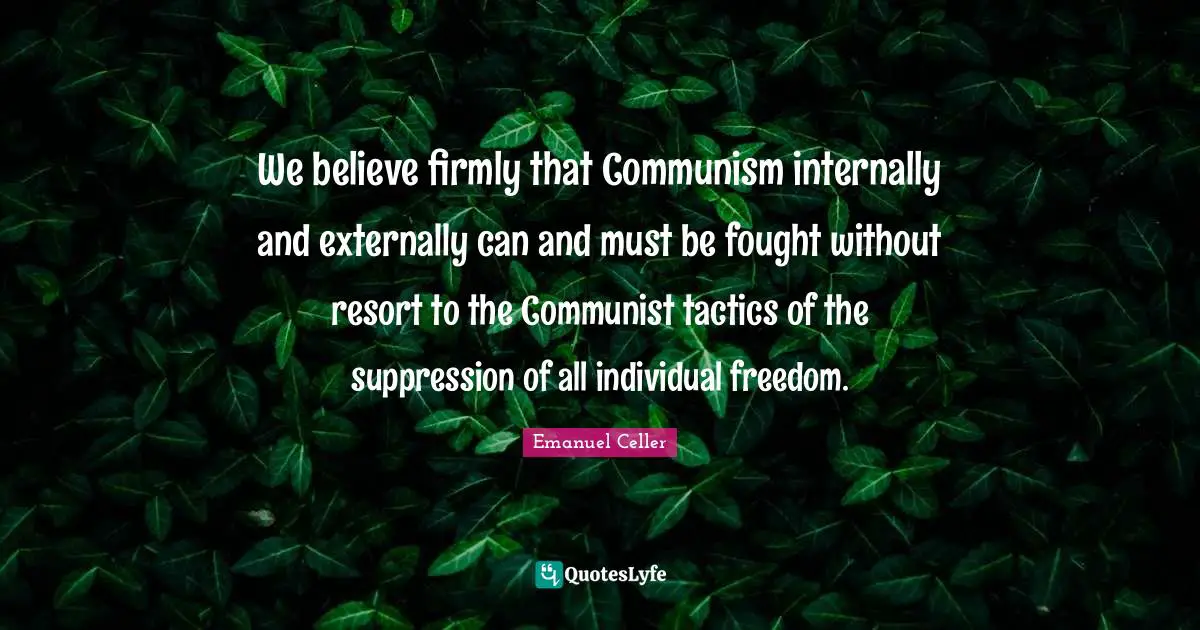 Tactics Quotes: "We believe firmly that Communism internally and externally can and must be fought without resort to the Communist tactics of the suppression of all individual freedom."