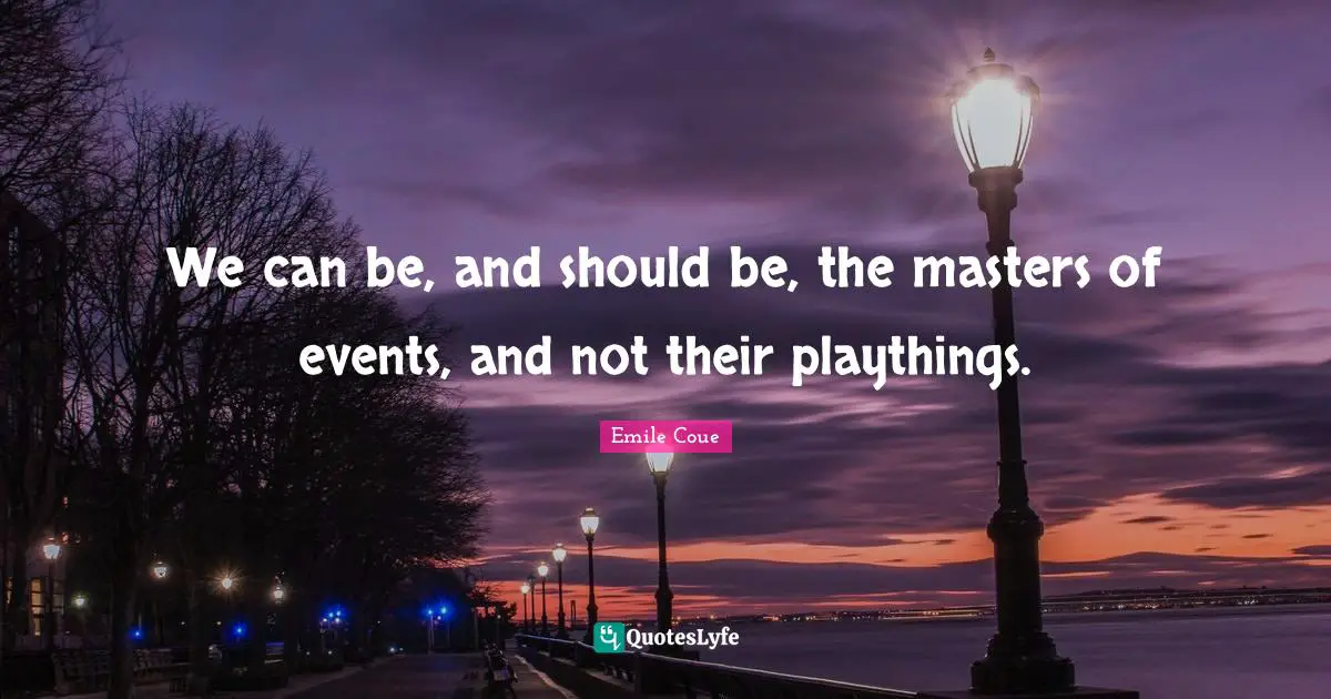 Emile Coue Quotes: "We can be, and should be, the masters of events, and not their playthings."