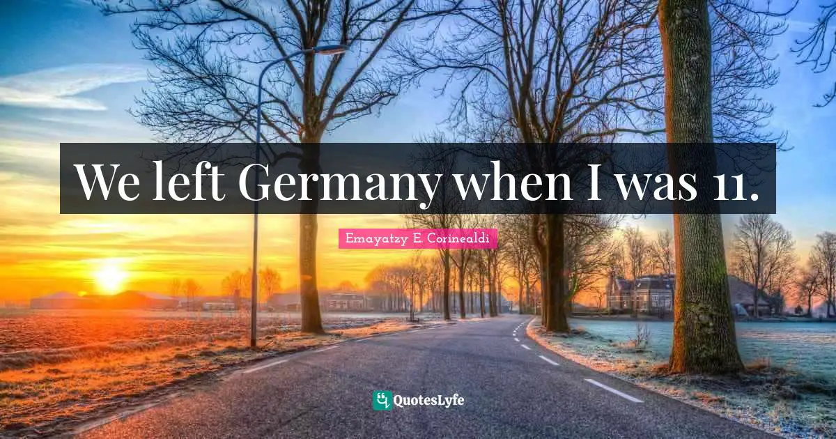 We left Germany when I was 11.