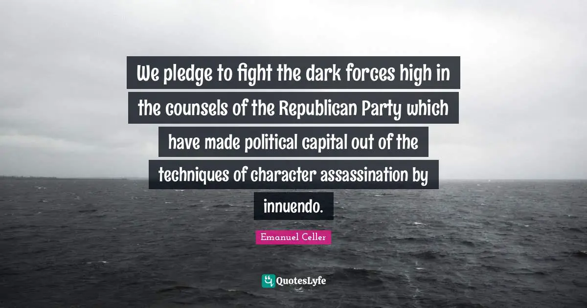 Republican Party Quotes: "We pledge to fight the dark forces high in the counsels of the Republican Party which have made political capital out of the techniques of character assassination by innuendo."