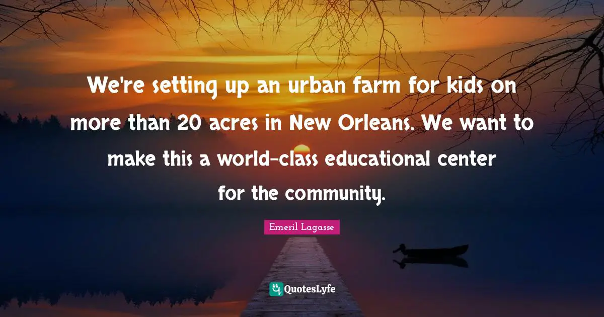We're setting up an urban farm for kids on more than 20 acres in New Orleans. We want to make this a world-class educational center for the community.