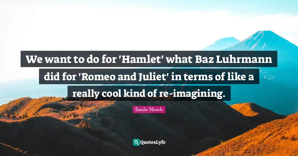 Emile Hirsch Quotes: "We want to do for 'Hamlet' what Baz Luhrmann did for 'Romeo and Juliet' in terms of like a really cool kind of re-imagining."