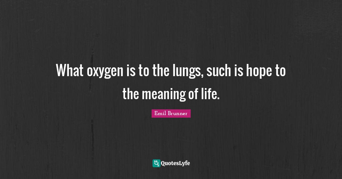 What oxygen is to the lungs, such is hope to the meaning of life
