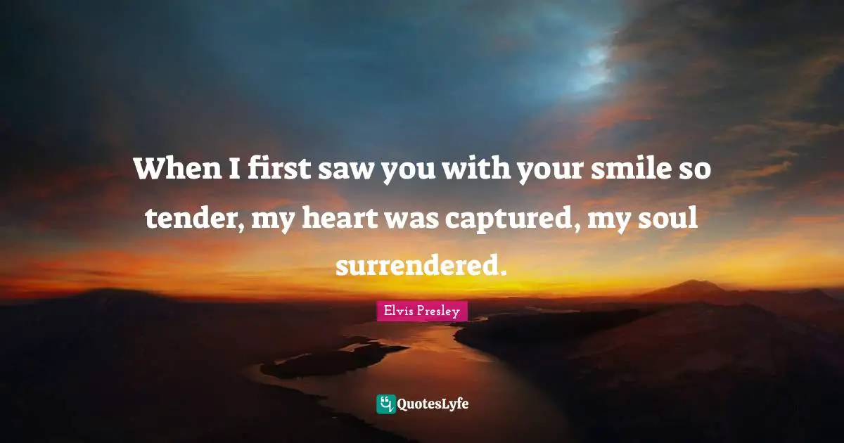 When I first saw you with your smile so tender, my heart was captured, my soul surrendered.