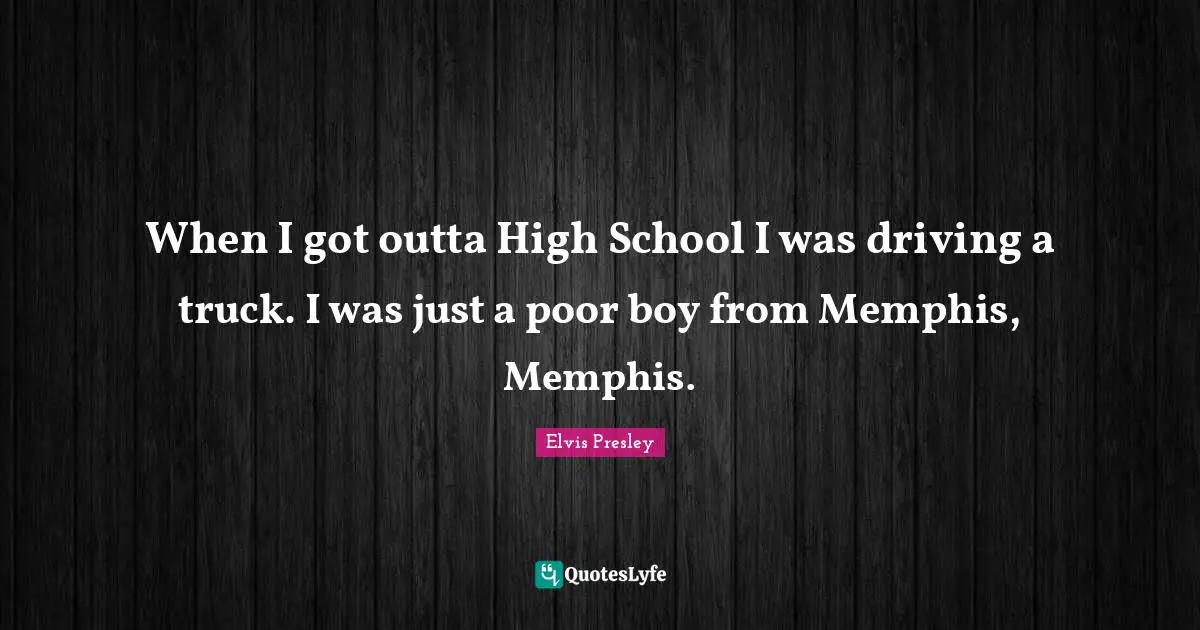 High School Quotes: "When I got outta High School I was driving a truck. I was just a poor boy from Memphis, Memphis."