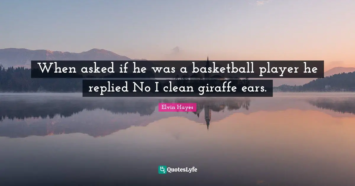 When asked if he was a basketball player he replied No I clean giraffe ears.