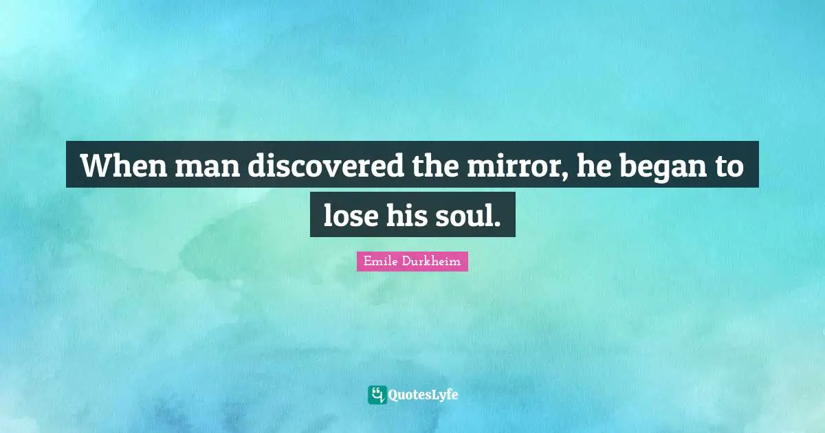 When man discovered the mirror, he began to lose his soul.