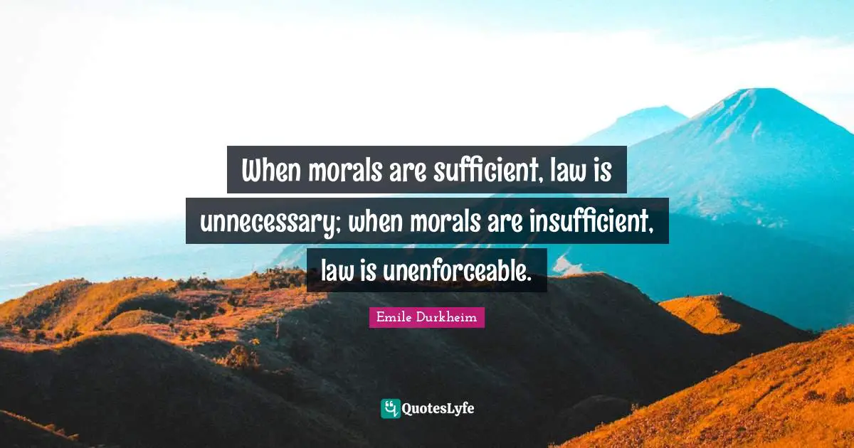 Moral Quotes: "When morals are sufficient, law is unnecessary; when morals are insufficient, law is unenforceable."