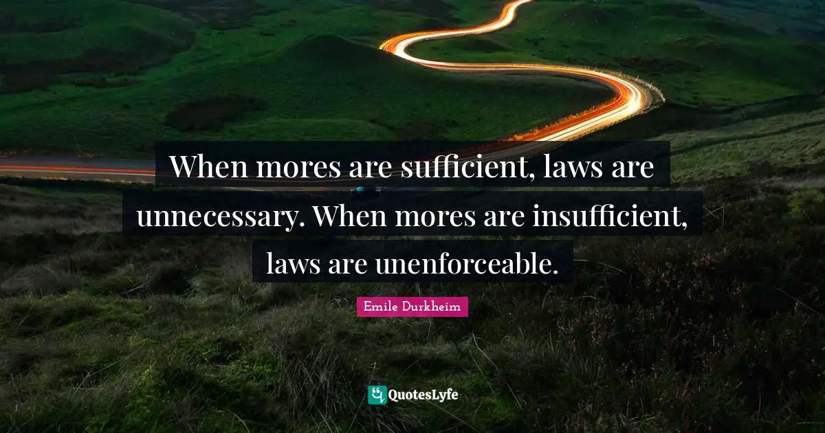 Law Quotes: "When mores are sufficient, laws are unnecessary. When mores are insufficient, laws are unenforceable."