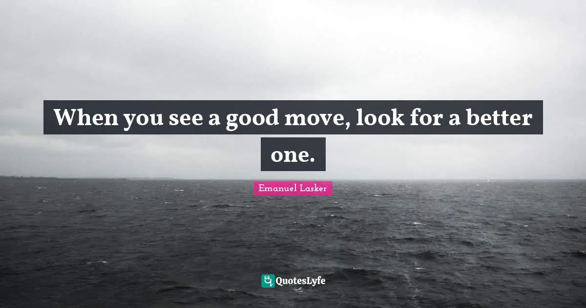 Emanuel Lasker Quotes: "When you see a good move, look for a better one."