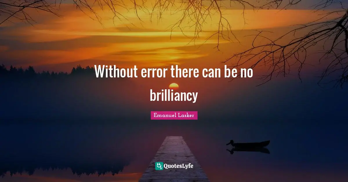 Emanuel Lasker Quotes: "Without error there can be no brilliancy"