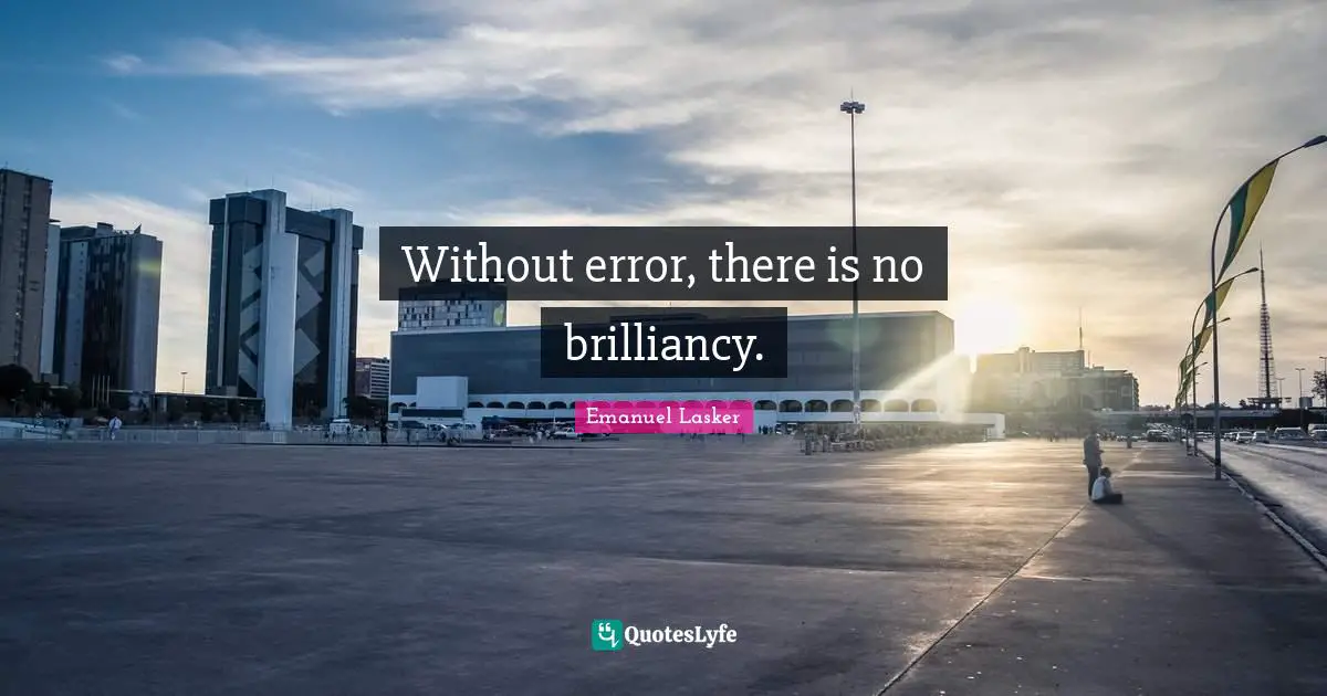 Emanuel Lasker Quotes: "Without error, there is no brilliancy."