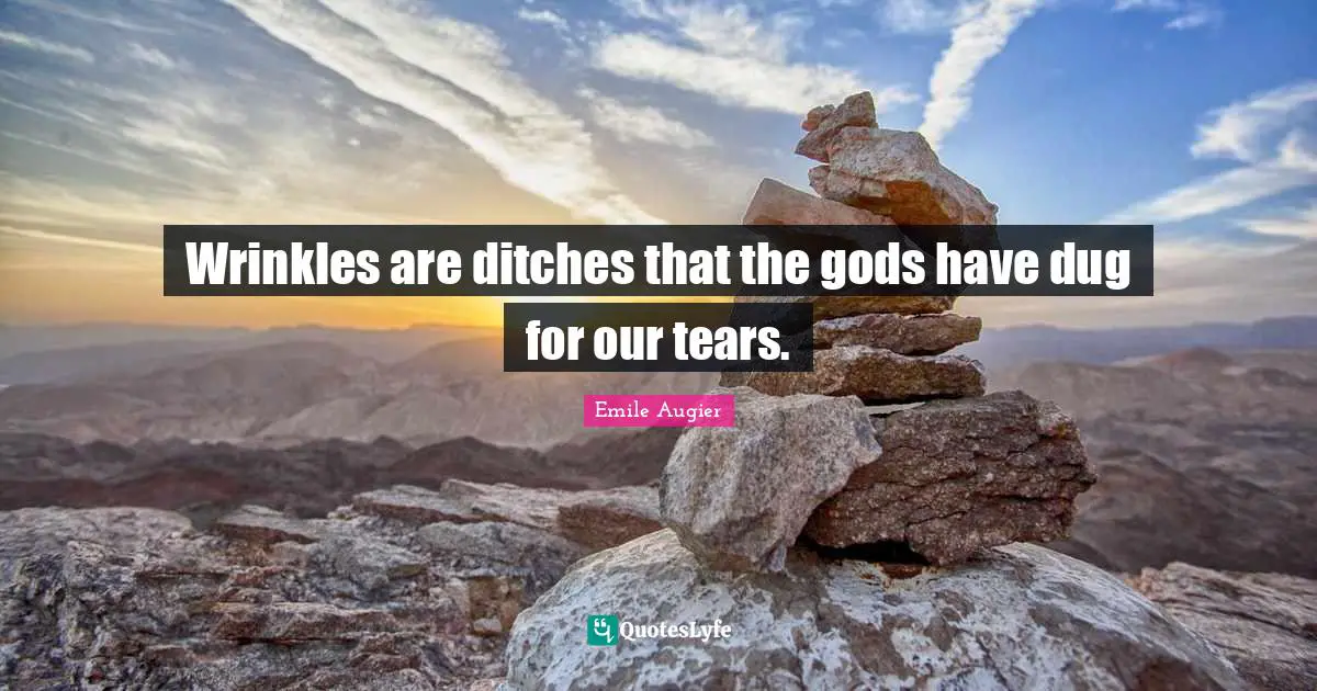 Wrinkles are ditches that the gods have dug for our tears.