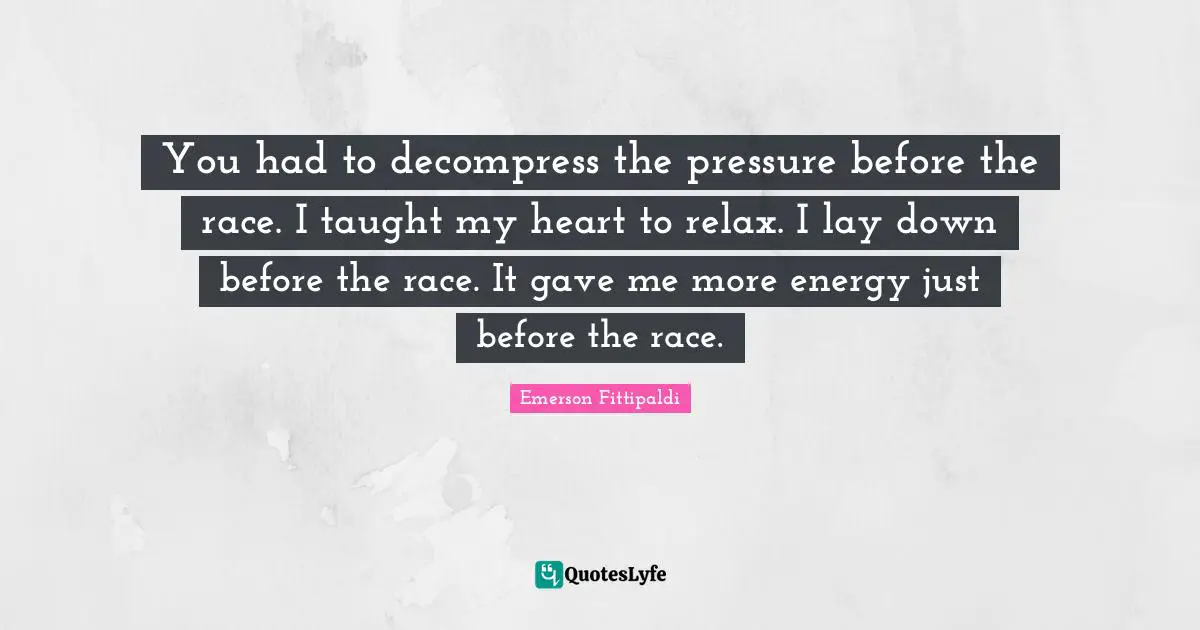 You had to decompress the pressure before the race. I taught my heart to relax. I lay down before the race. It gave me more energy just before the race.