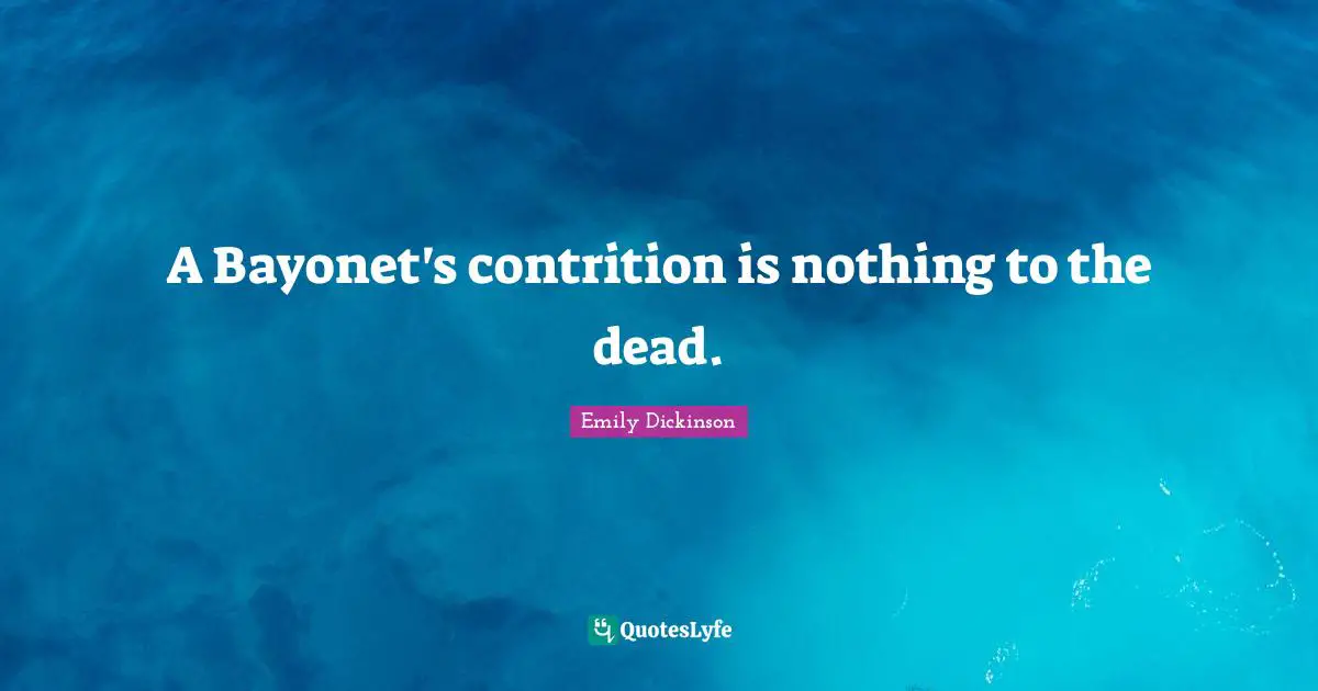 A Bayonet's contrition is nothing to the dead.