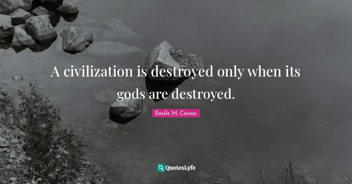 A civilization is destroyed only when its gods are destroyed.