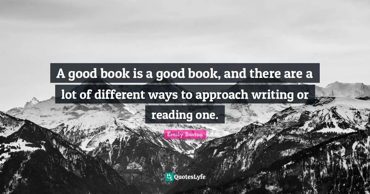 A good book is a good book, and there are a lot of different ways to approach writing or reading one.