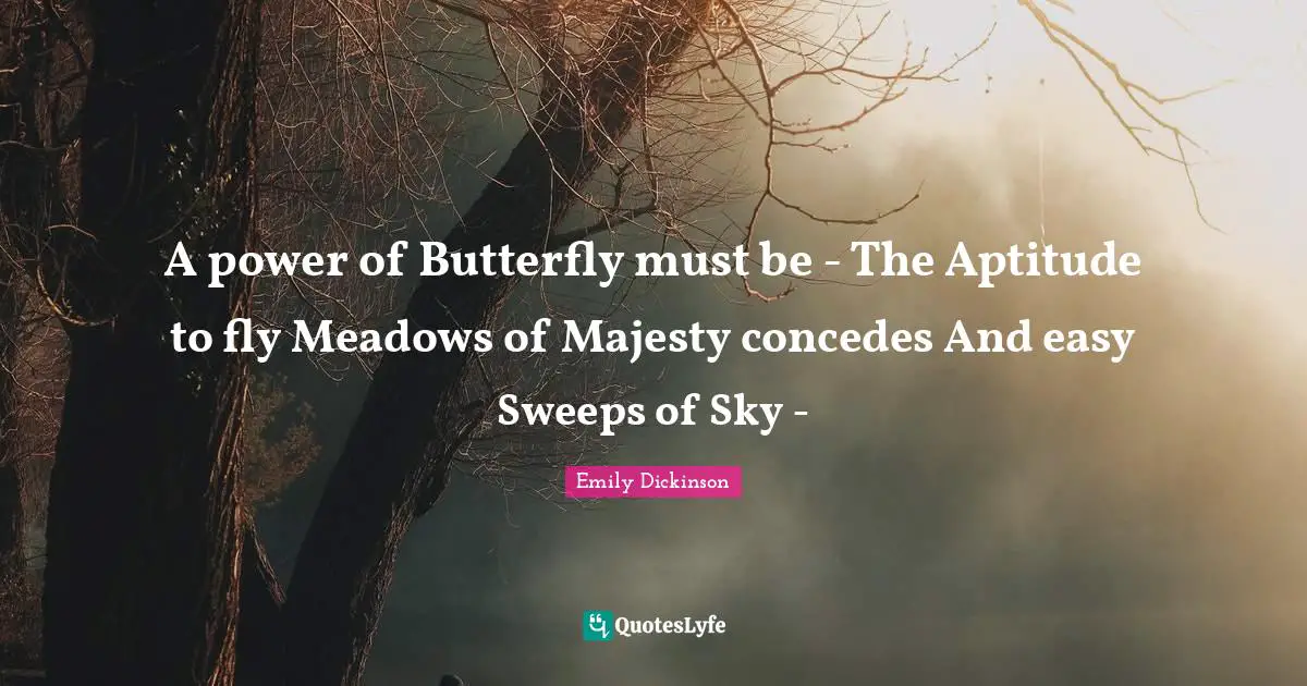 A power of Butterfly must be - The Aptitude to fly Meadows of Majesty concedes And easy Sweeps of Sky -