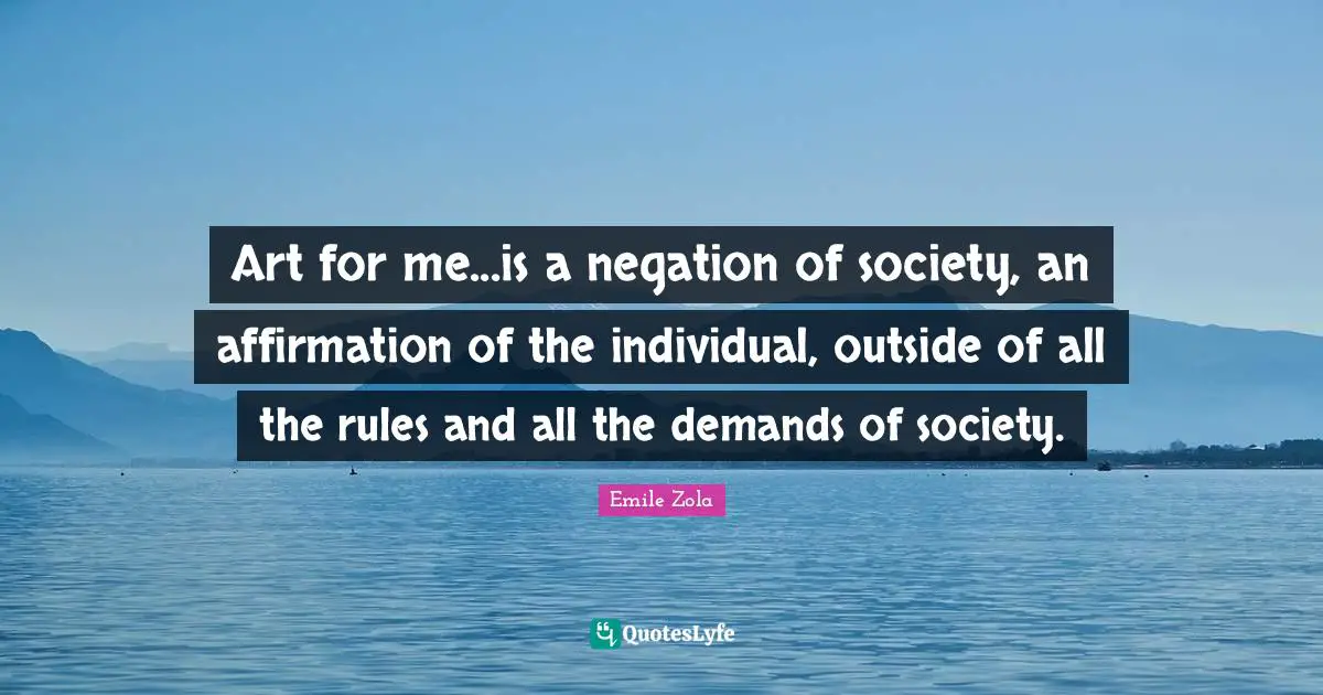 Art for me...is a negation of society, an affirmation of the individual, outside of all the rules and all the demands of society.