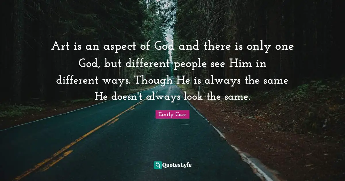 Art is an aspect of God and there is only one God, but different people see Him in different ways. Though He is always the same He doesn't always look the same.