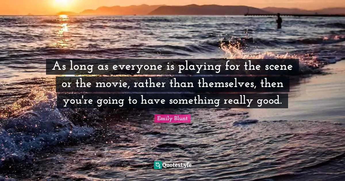 As long as everyone is playing for the scene or the movie, rather than themselves, then you're going to have something really good.