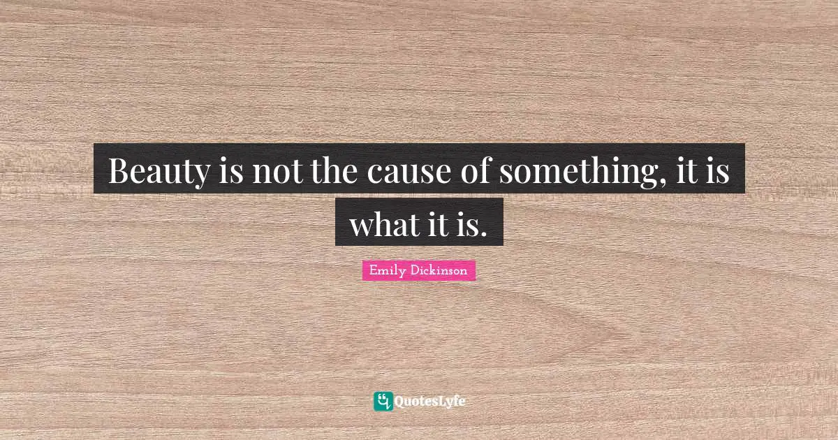 Beauty is not the cause of something, it is what it is.