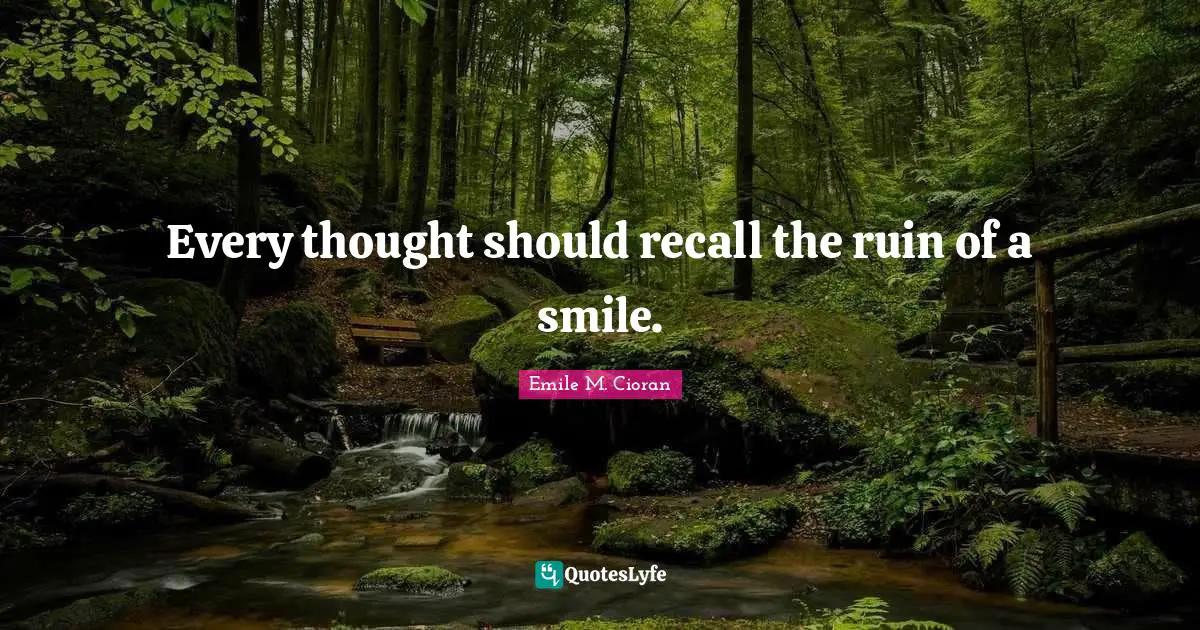 Every thought should recall the ruin of a smile.