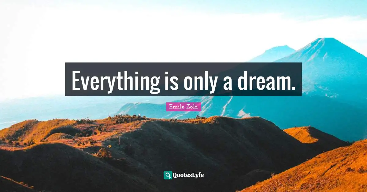 Emile Zola Quotes: "Everything is only a dream."