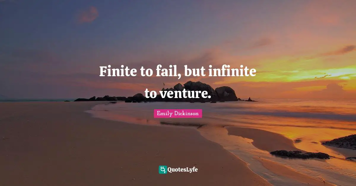 Finite to fail, but infinite to venture.