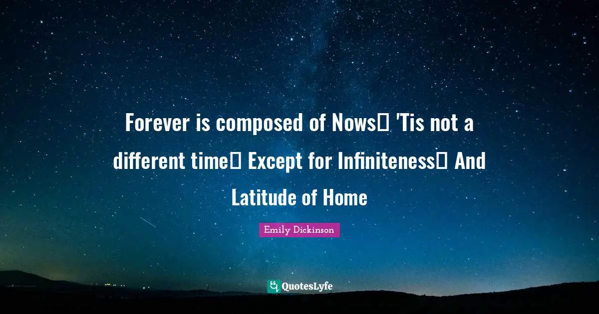 Forever is composed of Nows 'Tis not a different time Except for Infiniteness And Latitude of Home