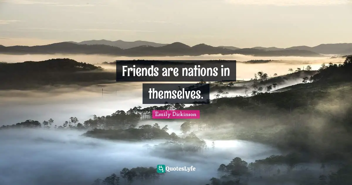 Friends are nations in themselves.