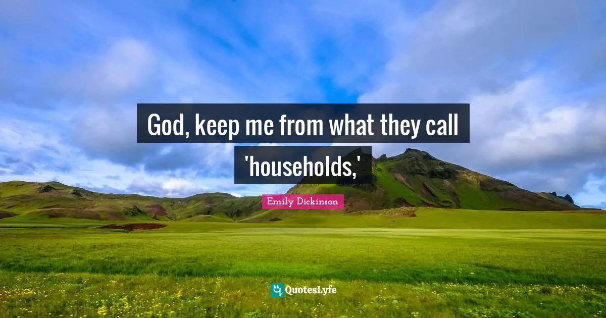 God, keep me from what they call 'households,'