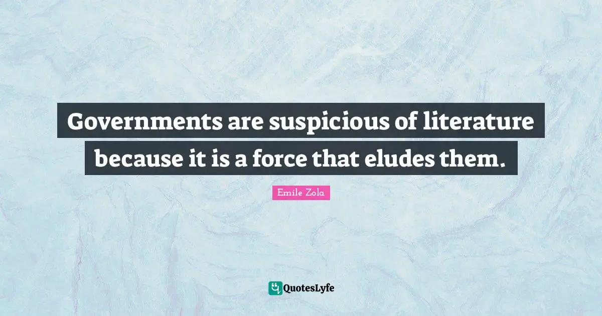 Governments are suspicious of literature because it is a force that eludes them.