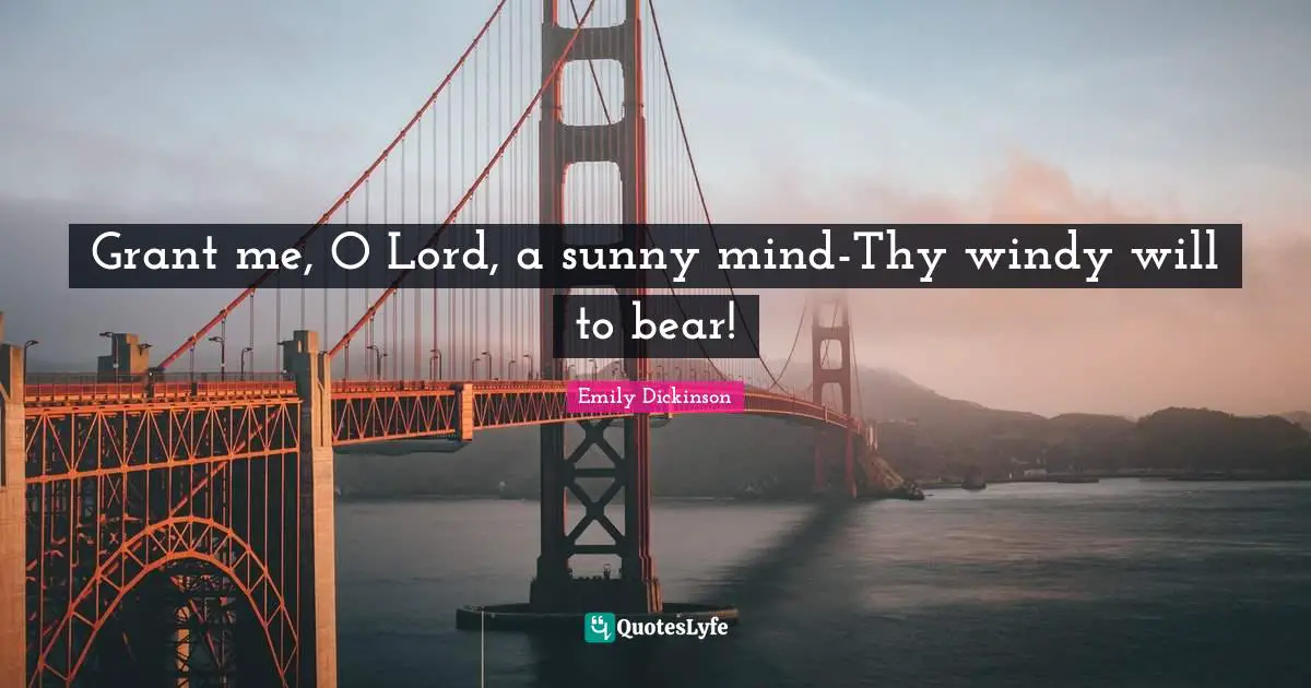 Grant me, O Lord, a sunny mind-Thy windy will to bear!