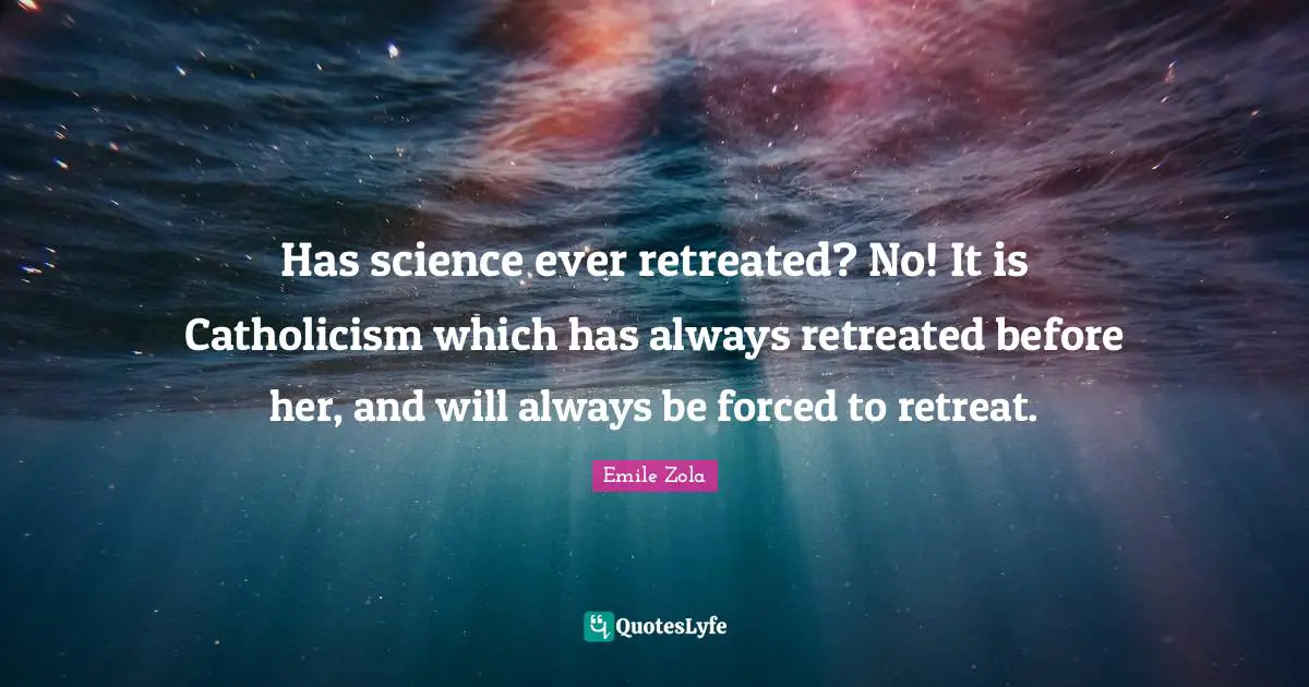 Has science ever retreated? No! It is Catholicism which has always retreated before her, and will always be forced to retreat.