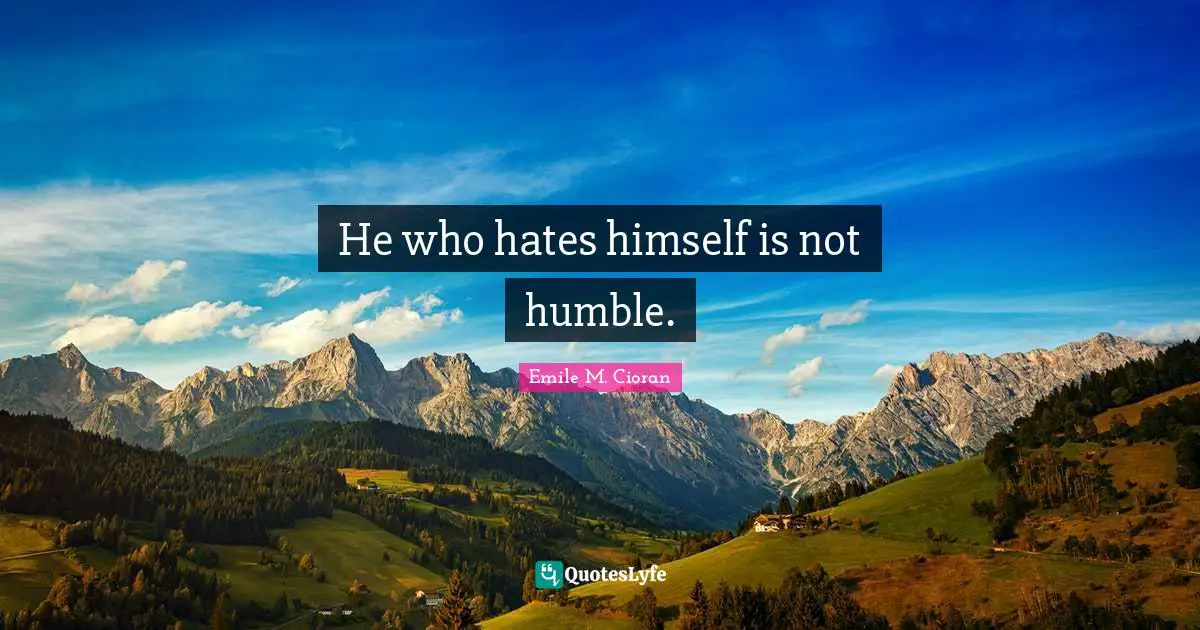 He who hates himself is not humble.