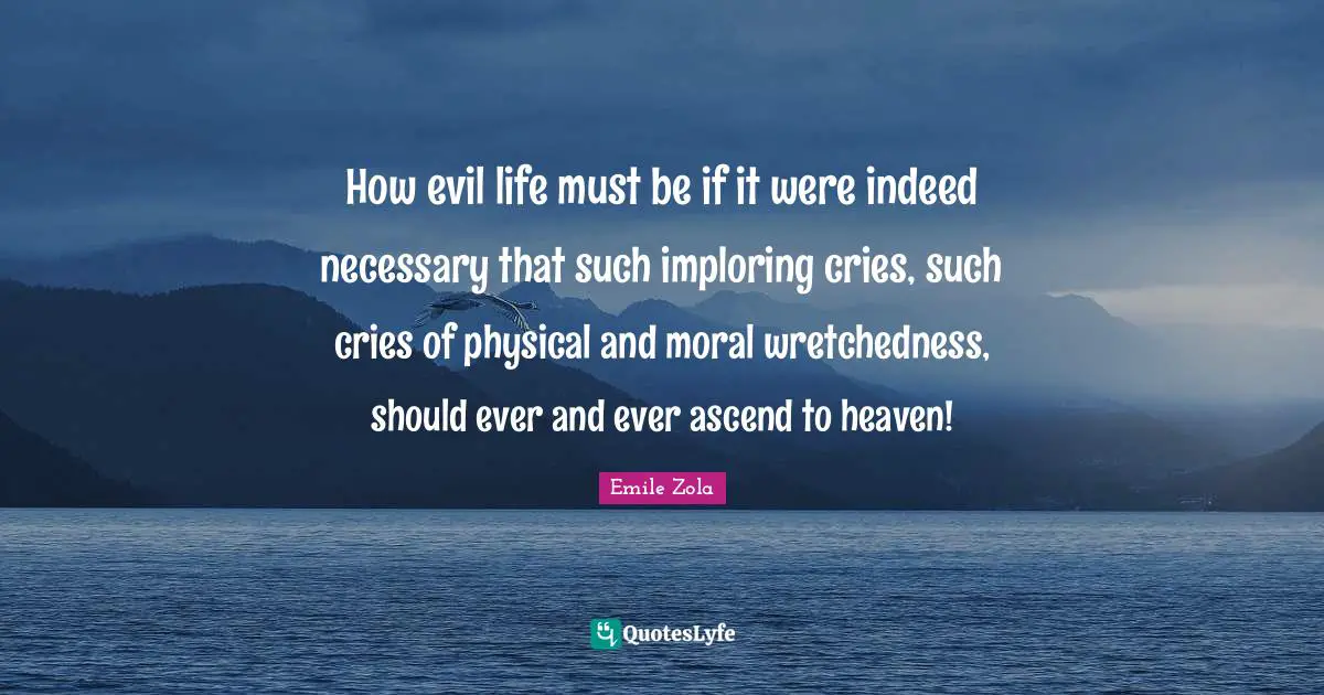Wretchedness Quotes: "How evil life must be if it were indeed necessary that such imploring cries, such cries of physical and moral wretchedness, should ever and ever ascend to heaven!"