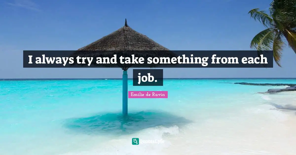 Emilie De Ravin Quotes: "I always try and take something from each job."