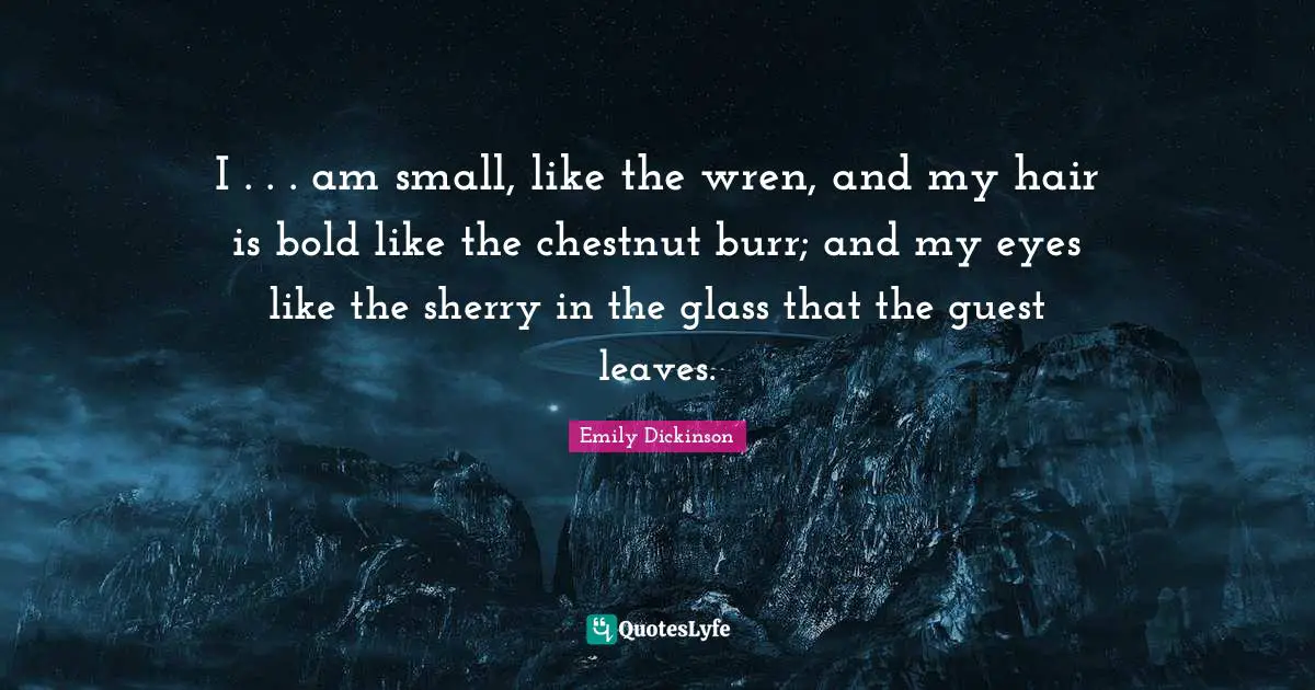 I . . . am small, like the wren, and my hair is bold like the chestnut burr; and my eyes like the sherry in the glass that the guest leaves.
