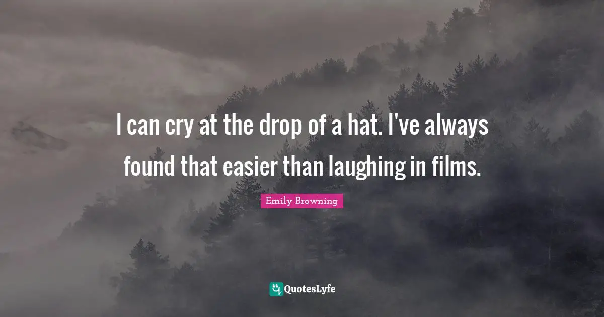 I can cry at the drop of a hat. I've always found that easier than laughing in films.