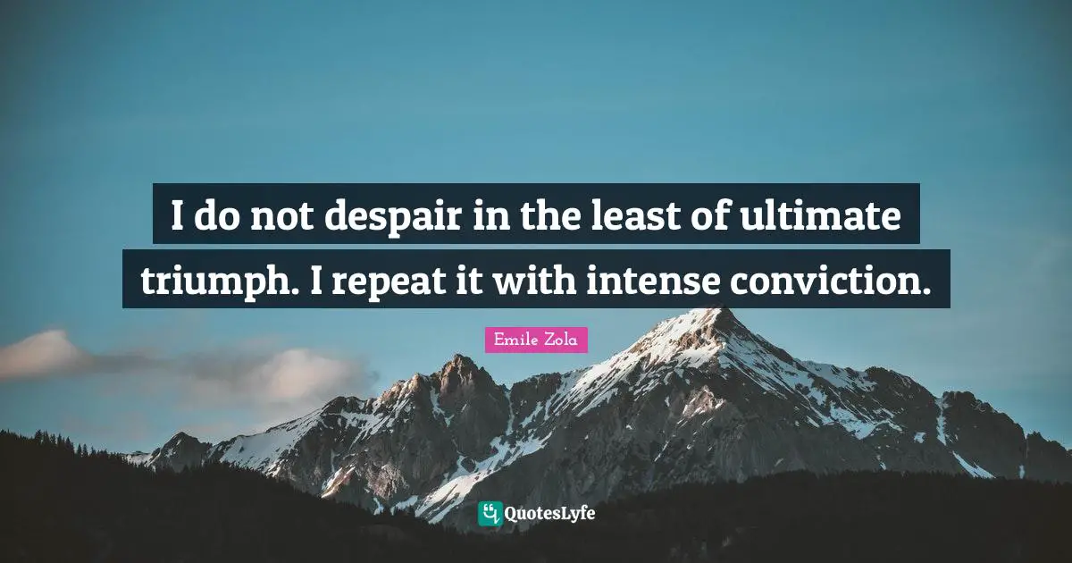 Emile Zola Quotes: "I do not despair in the least of ultimate triumph. I repeat it with intense conviction."