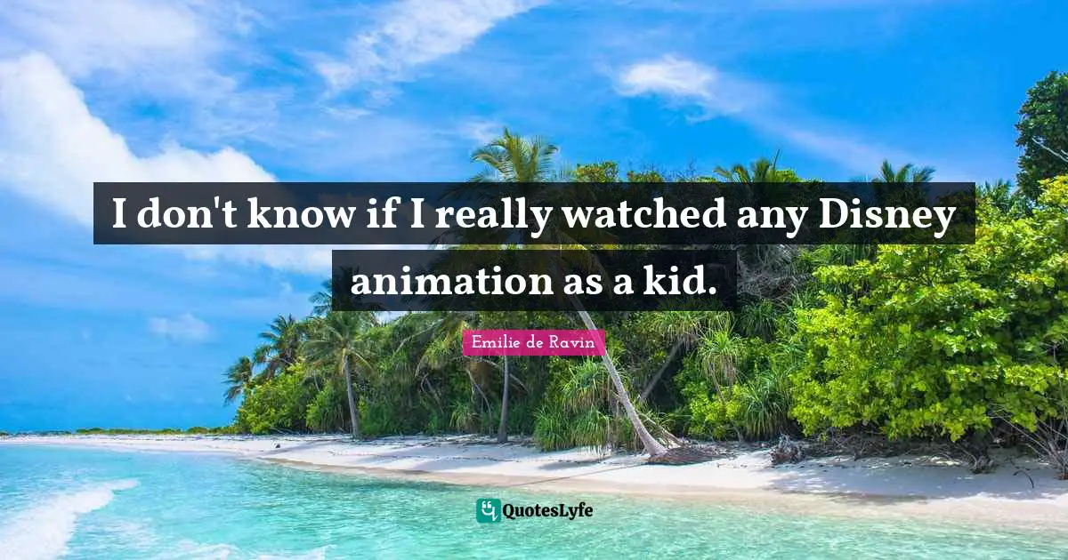 Emilie De Ravin Quotes: "I don't know if I really watched any Disney animation as a kid."