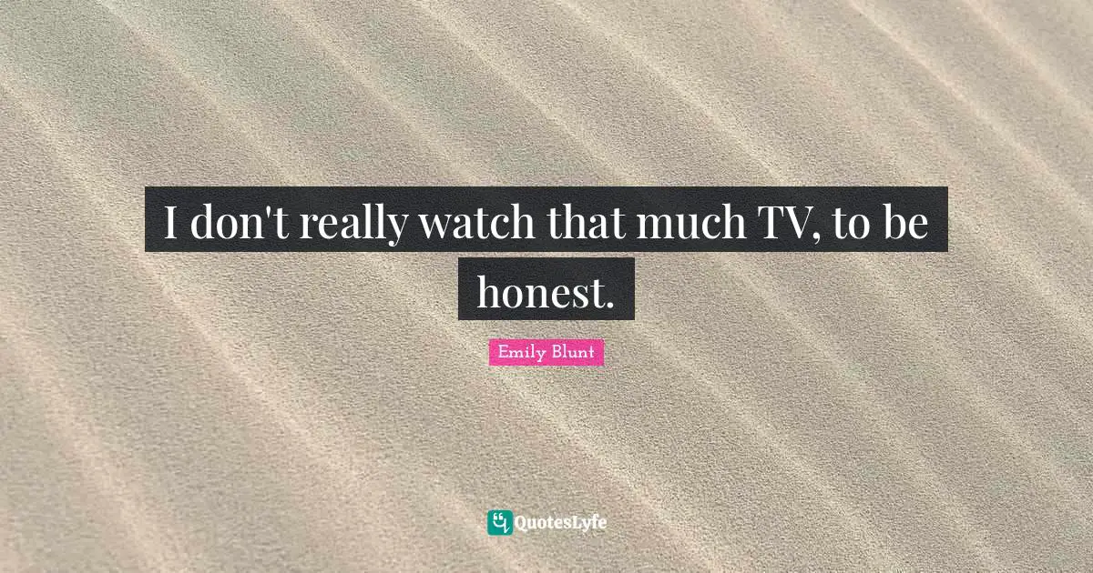 I don't really watch that much TV, to be honest.