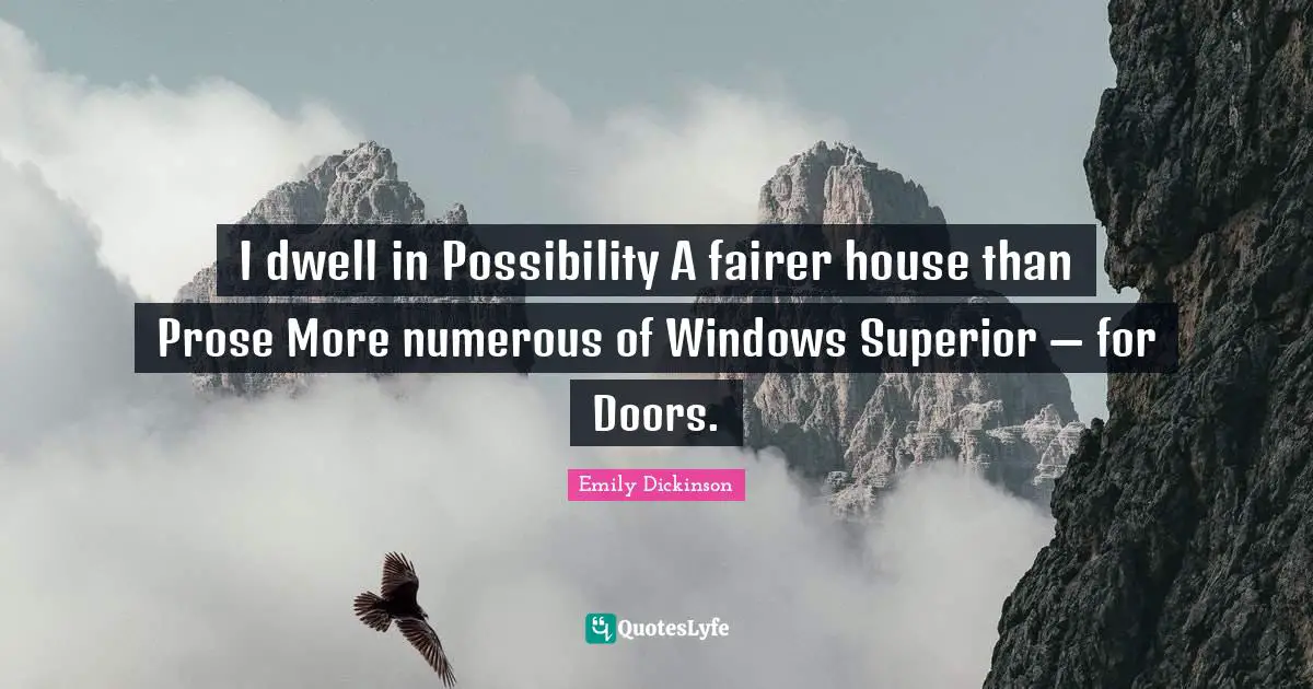 I dwell in Possibility A fairer house than Prose More numerous of Windows Superior — for Doors.