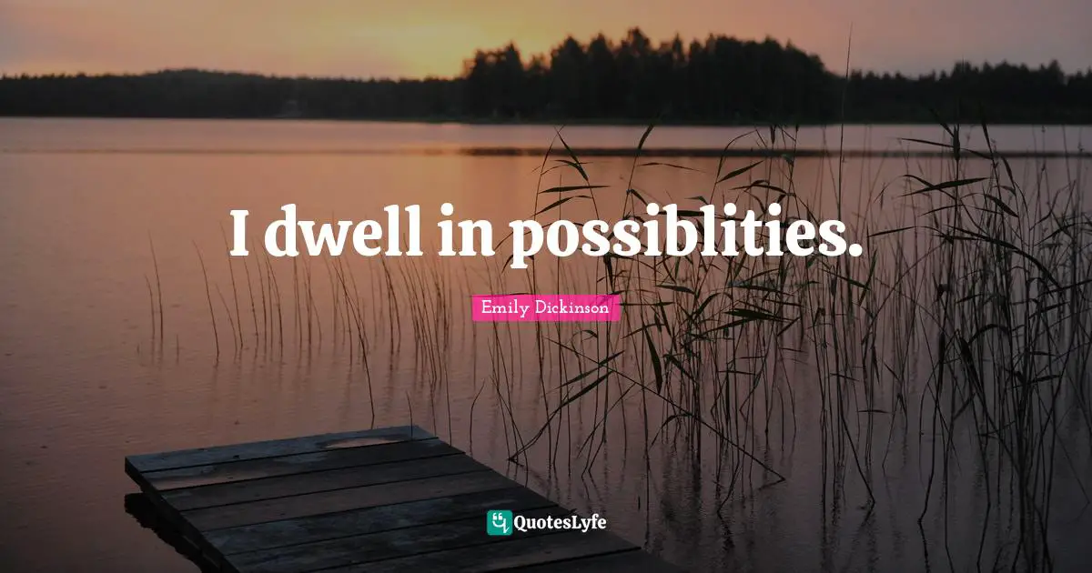 I dwell in possiblities.
