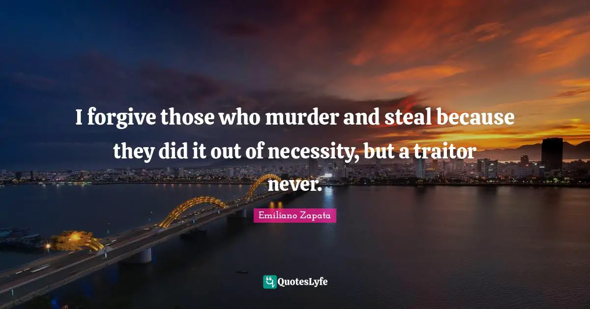 Forgiving Quotes: "I forgive those who murder and steal because they did it out of necessity, but a traitor never."
