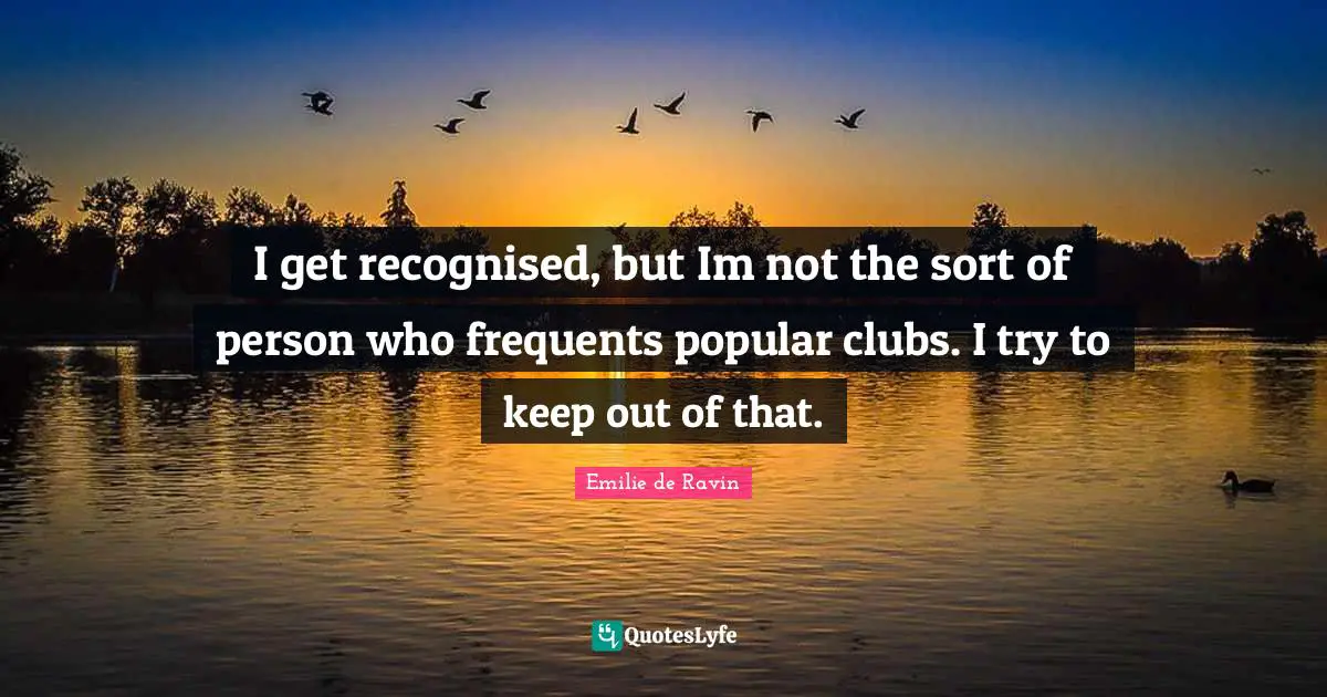 Emilie De Ravin Quotes: "I get recognised, but Im not the sort of person who frequents popular clubs. I try to keep out of that."