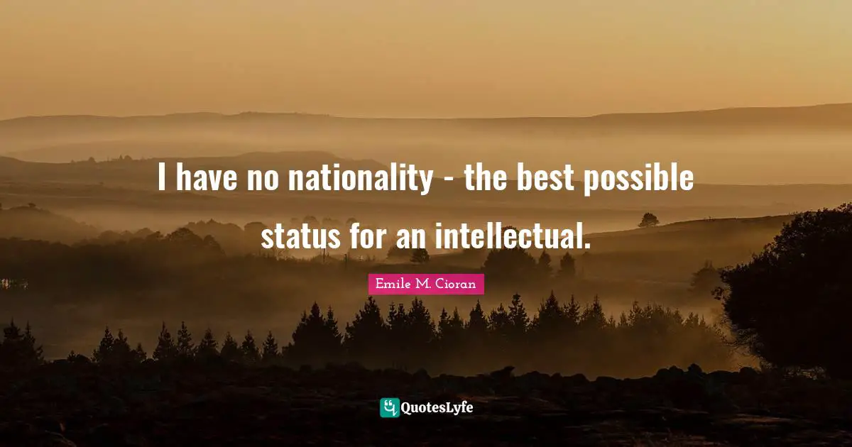 I have no nationality - the best possible status for an intellectual.